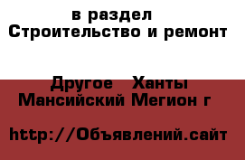  в раздел : Строительство и ремонт » Другое . Ханты-Мансийский,Мегион г.